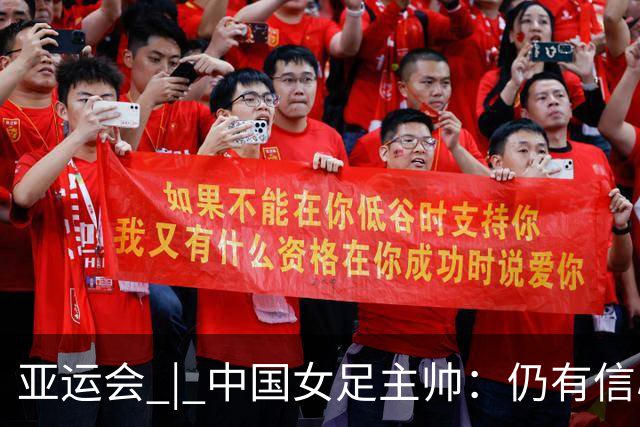 亚运会 | 中国女足主帅:仍有信心以小组头名出线