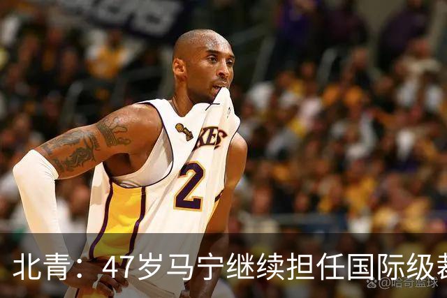 北青:47岁马宁继续担任国际级裁判,麦麦提江首度入围国际级裁判